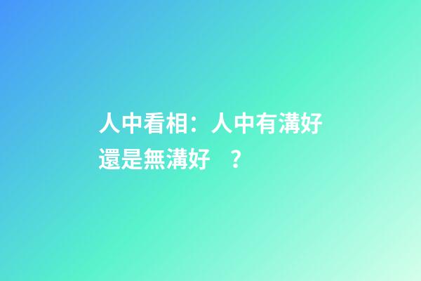 人中看相：人中有溝好還是無溝好？